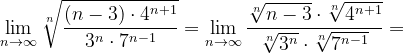 \dpi{120} \lim_{n \to \infty }\sqrt[n]{\frac{\left ( n-3 \right )\cdot 4^{n+1}}{3^{n}\cdot 7^{n-1}}}=\lim_{n \to \infty }\frac{\sqrt[n]{n-3}\cdot \sqrt[n]{4^{n+1}}}{\sqrt[n]{3^{n}}\cdot \sqrt[n]{7^{n-1}}}=